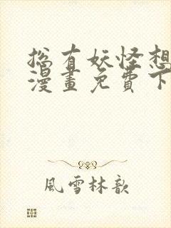 总有妖怪想吃我漫画免费下拉式
