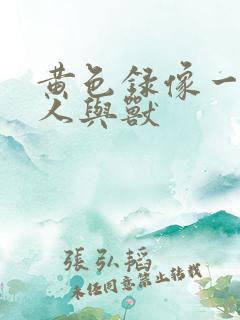 黄色录像一级片人与兽