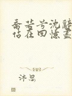 乔若兮沈辞安他站在回忆尽头小说阅读
