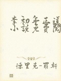 李初年正道红途小说免费阅读