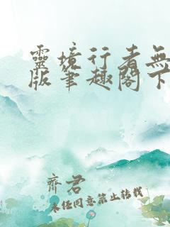 灵境行者无错字版笔趣阁下载