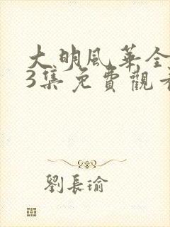 大明风华全集43集免费观看
