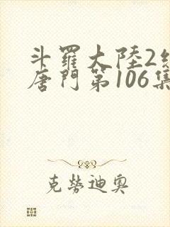 斗罗大陆2绝世唐门第106集