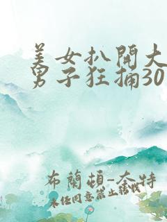 美女扒开大腿让男子狂捅30分钟