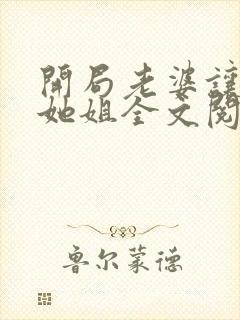 开局老婆让我娶她姐全文阅读