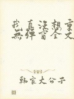 我真没想重生啊无弹窗全文免费阅读