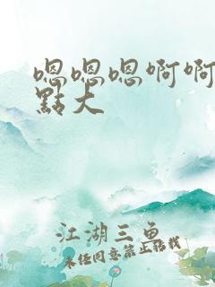 嗯嗯嗯啊啊啊轻点大