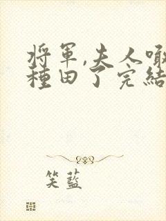 将军,夫人喊你种田了完结版