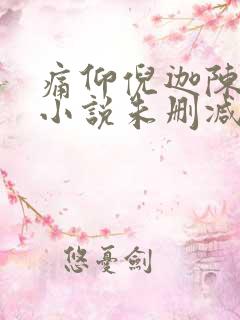 痛仰倪迦陈劲生小说未删减版