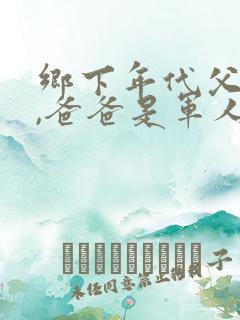 乡下年代父女文,爸爸是军人
