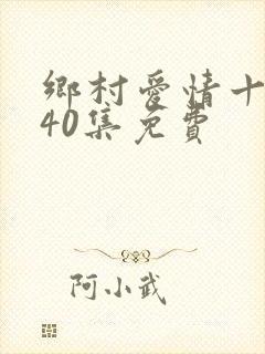 乡村爱情十七部40集免费