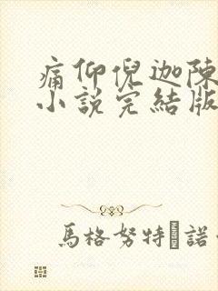 痛仰倪迦陈劲生小说完结版