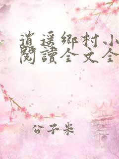 逍遥乡村小神医阅读全文全文