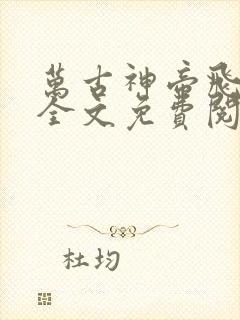 万古神帝飞天鱼全文免费阅读无弹窗