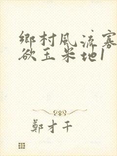 乡村风流寡妇肉欲玉米地1