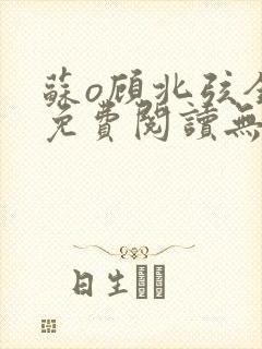 苏o顾北弦全文免费阅读无弹窗