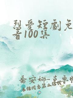 烈爱短剧免费观看100集
