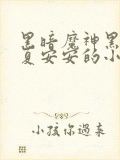 黑暗魔神黑化了夏安安的小说
