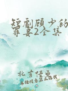 短剧顾少的隐婚罪妻2全集