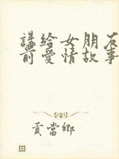 讲给女朋友的睡前爱情故事