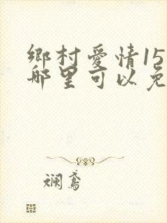 乡村爱情15在哪里可以免费看