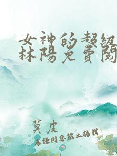 女神的超级赘婿林阳免费阅读