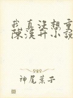 我真没想重生啊陈汉升小说免费