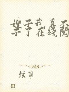 嫂子我真不是傻子了在线阅读