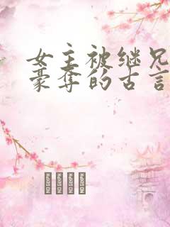 女主被继兄强取豪夺的古言