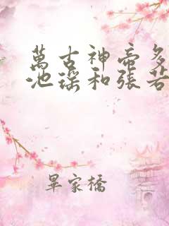 万古神帝多少章池瑶和张若尘见面的