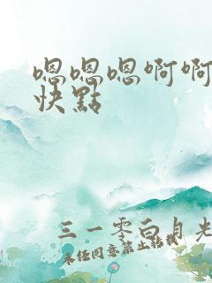 嗯嗯嗯啊啊啊再快点