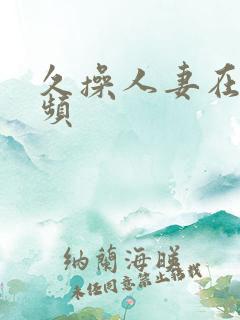 久操人妻在线视频
