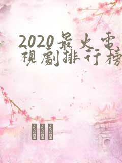 2020最火电视剧排行榜前十名