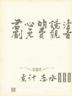 君心明镜清天短剧免费观看电视剧