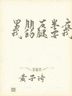 男朋友半夜打开我的腿要我十没