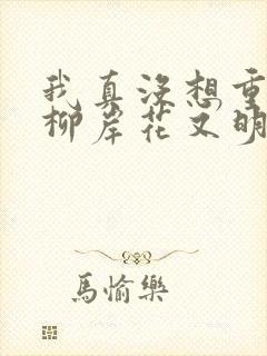 我真没想重生啊柳岸花又明章节目录