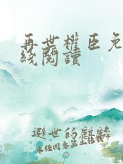 再世权臣免费在线阅读
