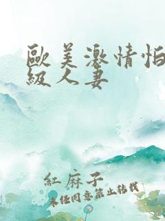 欧美激情怕怕一级人妻