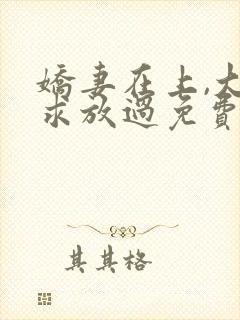 娇妻在上,大叔求放过免费阅读