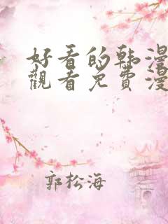 好看的韩漫在线观看免费漫画入口