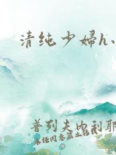 清纯少妇h小说
