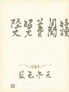 陆昭菱周时阅全文免费阅读
