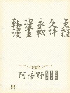 韩漫永久免费看漫画软件推荐
