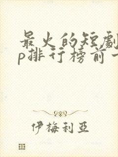 最火的短剧app排行榜前十名