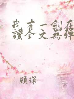 我有一剑在线阅读全文无弹窗