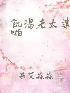 饥渴老太婆啪啪啪