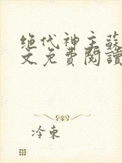 绝代神主苏莫全文免费阅读无弹窗