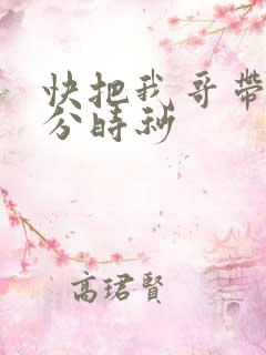 快把我哥带走时分时秒