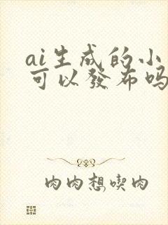 ai生成的小说可以发布吗