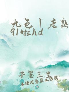 九色丨老熟女丨91啦hd